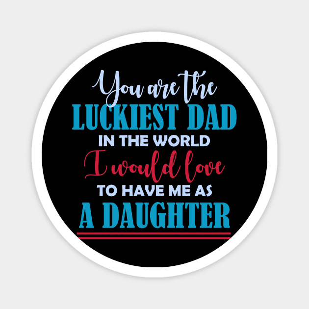 You are the luckiest dad in the world I would love to have me as a daughter T shirt Magnet by jazmitee